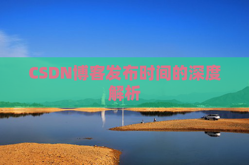 CSDN博客发布时间的深度解析